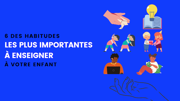 6 des habitudes les plus importantes à enseigner à votre enfant